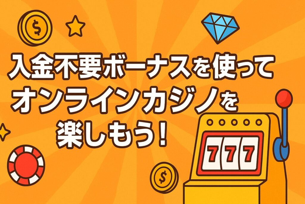 入金不要ボーナスを賢く使ってオンラインカジノを楽しもう!